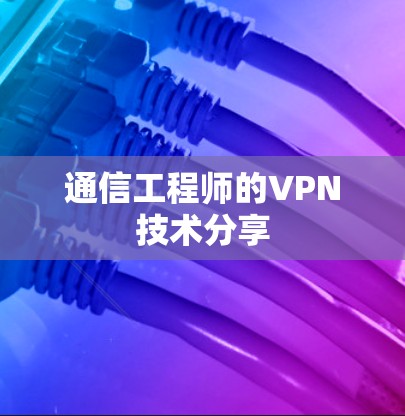 通信工程师的VPN技术分享