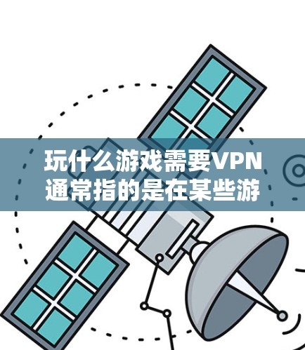 玩什么游戏需要VPN通常指的是在某些游戏中,游戏内容或服务器可能需要通过VPN连接到外部网络。以下是几种可能的情况和解决方法