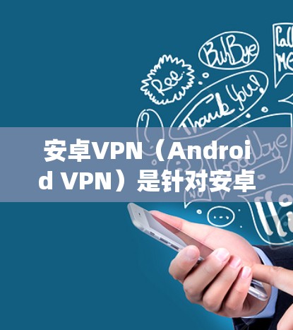 安卓VPN(Android VPN)是针对安卓系统的一种VPN服务,旨在提供更加安全、可靠和个性化的网络访问体验。在中文地区,安卓VPN的普及度较高,但也面临一些挑战,如价格、网络质量、隐私保护等