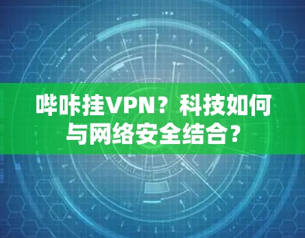 哔咔挂VPN?科技如何与网络安全结合?