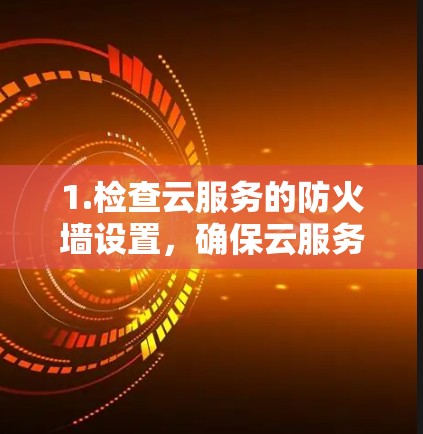 1.检查云服务的防火墙设置，确保云服务的防火墙允许云服务中的连接，或者通过配置防火墙来允许云服务中的访问