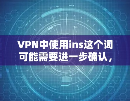 VPN中使用ins这个词可能需要进一步确认，因为它可能不是一个常见的缩写。以下是一些可能的解释