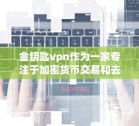 金钥匙vpn作为一家专注于加密货币交易和去中心化金融的平台，其主要功能和用途可以从以下几个方面进行详细分析