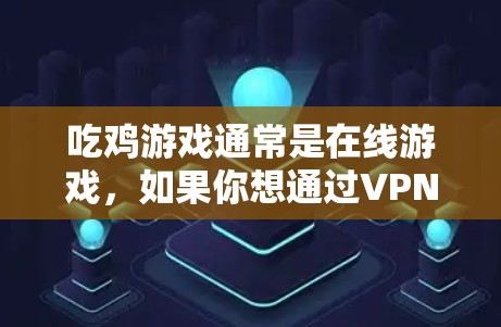 吃鸡游戏通常是在线游戏，如果你想通过VPN下载或预装游戏，或者查看剧情，可能需要一些额外的步骤。以下是几种可能的使用方式