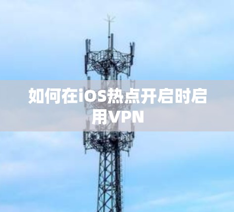 如何在iOS热点开启时启用VPN