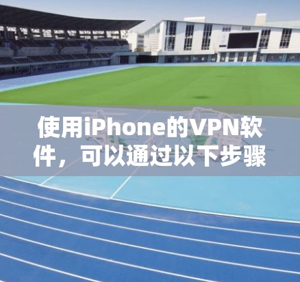 使用iPhone的VPN软件，可以通过以下步骤进行