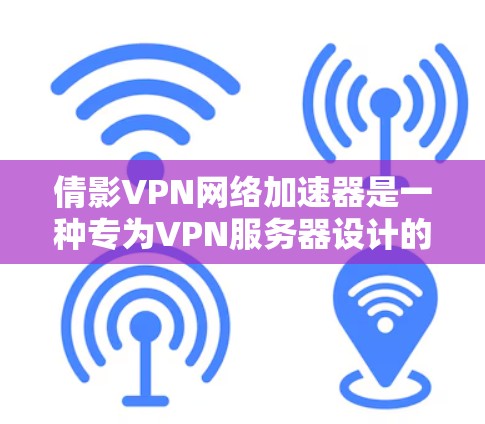 倩影VPN网络加速器是一种专为VPN服务器设计的软件,旨在提升视频下载和网络使用速度。以下是关于它的详细信息