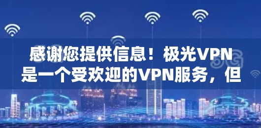 感谢您提供信息！极光VPN是一个受欢迎的VPN服务，但如果您遇到了问题或不满，没关系，我们可以一起探讨如何更好地使用它。以下是一些可能的问题和建议
