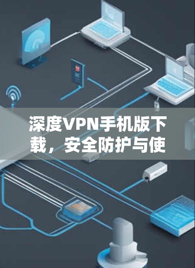 深度VPN手机版下载，安全防护与使用指南