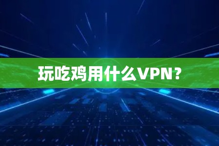 玩吃鸡用什么VPN?