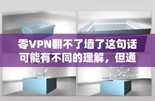 零VPN翻不了墙了这句话可能有不同的理解，但通常是指在使用零VPN时无法访问互联网的场景。零VPN是一种新的VPN服务，与传统VPN有不同的特点和使用方式。以下是一些可能的解释
