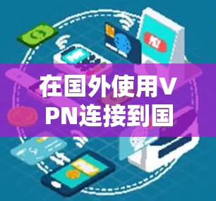 在国外使用VPN连接到国内的国服,这通常指的是在游戏环境中使用VPN来提升游戏性能或增强安全性。以下是几种常见的方法和步骤