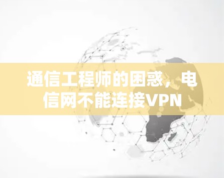 通信工程师的困惑，电信网不能连接VPN