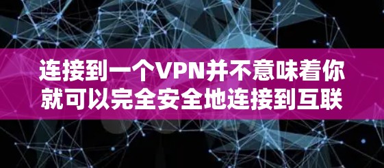 连接到一个VPN并不意味着你就可以完全安全地连接到互联网,但VPN提供了了一个安全的过渡方式。以下是一些关键点总结