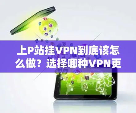 上P站挂VPN到底该怎么做?选择哪种VPN更值得信赖?