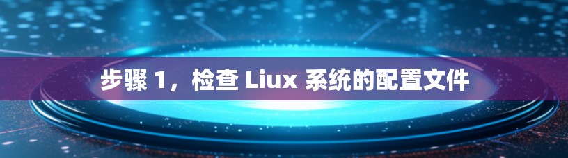 步骤 1,检查 Liux 系统的配置文件