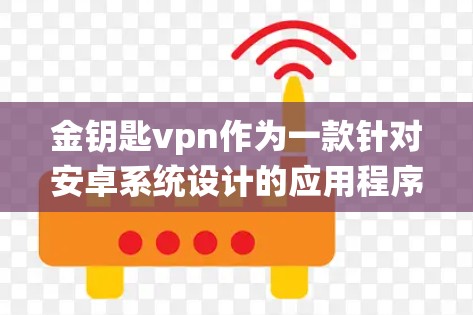 金钥匙vpn作为一款针对安卓系统设计的应用程序,主要用于提供加密和解密功能。以下是关于金钥匙vpn安卓版的详细信息