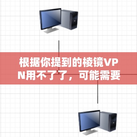 根据你提到的棱镜VPN用不了了,可能需要进一步的信息来提供准确的解决方案。但以下是一些可能的解释和建议