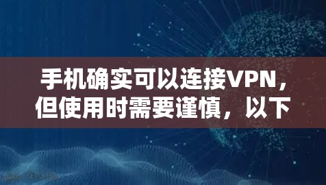 手机确实可以连接VPN,但使用时需要谨慎,以下是一些关键点