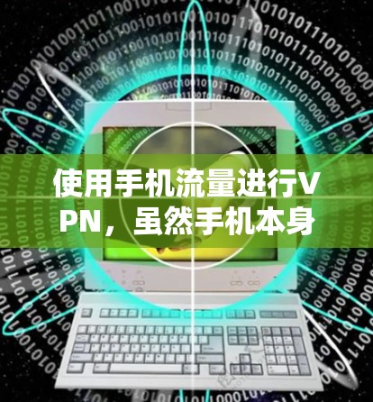 使用手机流量进行VPN,虽然手机本身没有内置VPN功能,但可以通过以下步骤实现