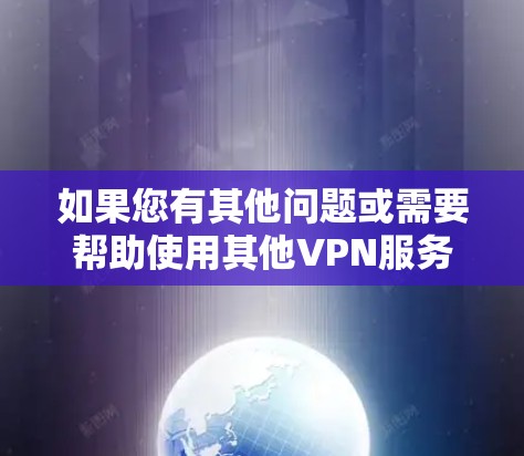 如果您有其他问题或需要帮助使用其他VPN服务,欢迎继续提问!