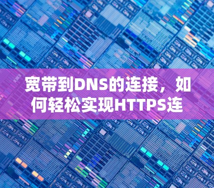 宽带到DNS的连接,如何轻松实现HTTPS连接