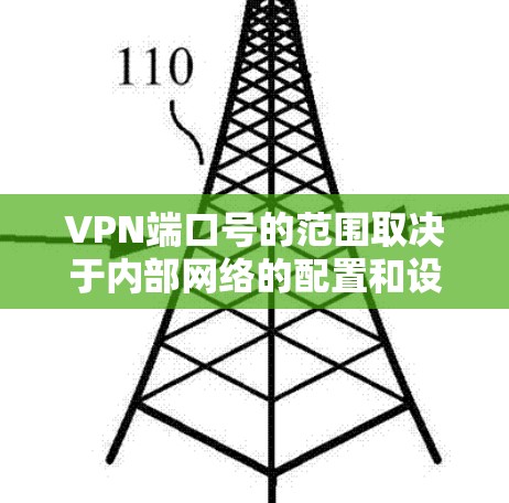 VPN端口号的范围取决于内部网络的配置和设备架构,通常分为以下几种情况