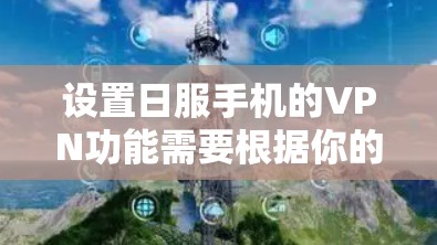 设置日服手机的VPN功能需要根据你的手机品牌和具体设备来操作。以下是一些通用的步骤,你可以根据你的手机品牌进行相应的设置