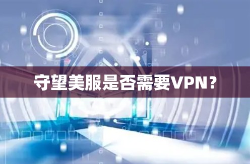 守望美服是否需要VPN?