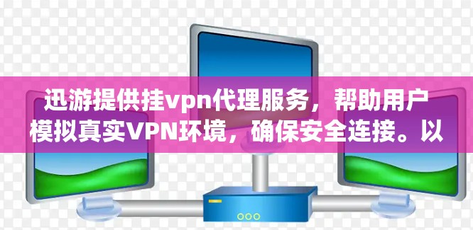 迅游提供挂vpn代理服务,帮助用户模拟真实VPN环境,确保安全连接。以下是解决如何使用迅游挂VPN代理的步骤