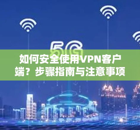 如何安全使用VPN客户端？步骤指南与注意事项