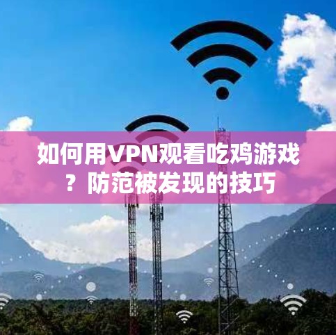 如何用VPN观看吃鸡游戏?防范被发现的技巧