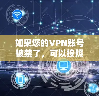 如果您的VPN账号被禁了,可以按照以下步骤进行处理,以确保您的安全