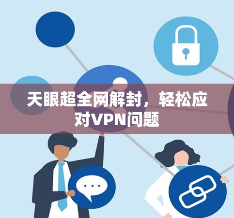天眼超全网解封,轻松应对VPN问题 天眼超全网解封,轻松应对VPN问题
