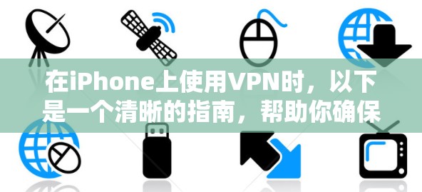在iPhone上使用VPN时，以下是一个清晰的指南，帮助你确保安全而高效地使用VPN