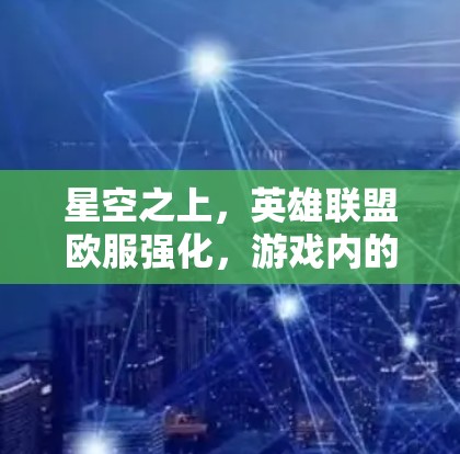 星空之上,英雄联盟欧服强化,游戏内的隐藏力量 星空之上,英雄联盟欧服强化,游戏内的隐藏力量