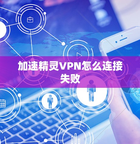 加速精灵VPN怎么连接失败