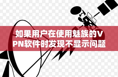 如果用户在使用魅族的VPN软件时发现不显示问题,以下是一些可能的解决步骤 如果用户在使用魅族的VPN软件时发现不显示问题,以下是一些可能的解决步骤