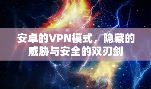 安卓的VPN模式，隐藏的威胁与安全的双刃剑