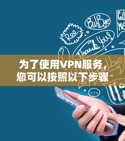 为了使用VPN服务,您可以按照以下步骤操作 为了使用VPN服务,您可以按照以下步骤操作