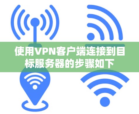 使用VPN客户端连接到目标服务器的步骤如下