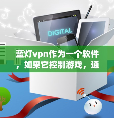 蓝灯vpn作为一个软件,如果它控制游戏,通常会导致游戏卡顿或无法正常运行。以下是关于如何处理蓝灯vpn控制游戏的问题的建议