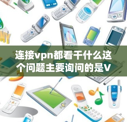 连接vpn都看干什么这个问题主要询问的是VPNvpn都服务的主要目的。以下是对这个问题的分步解释和答案
