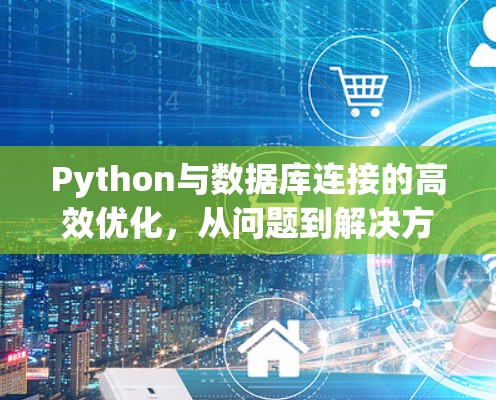 Python与数据库连接的高效优化,从问题到解决方案的全面解析