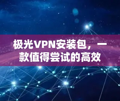 极光VPN安装包,一款值得尝试的高效安全VPN