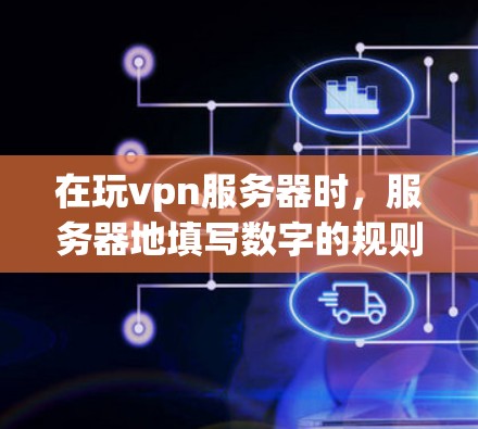 在玩vpn服务器时,服务器地填写数字的规则与局域网的IP地址、端口和地址有关。正确的填写方式如下