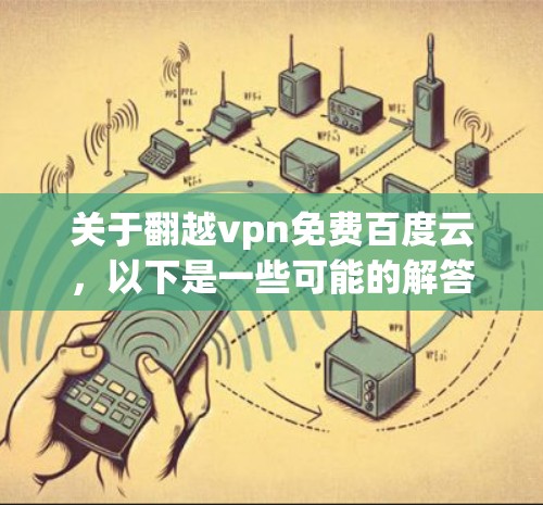 关于翻越vpn免费百度云,以下是一些可能的解答