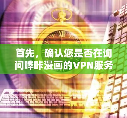 首先，确认您是否在询问哗咔漫画的VPN服务。如果哗咔漫画指的是某个漫画网站，那么VPN可能不是其核心功能，但如果您是指某个漫画相关的网站或应用，您可以通过以下步骤使用VPN