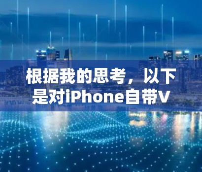 根据我的思考,以下是对iPhone自带VPN问题的逐步解答