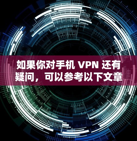 如果你对手机 VPN 还有疑问,可以参考以下文章,了解更多关于手机 VPN 的详细信息